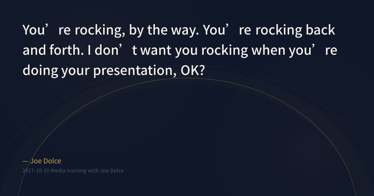 You Be Rocking It ”You’re rocking, by the way. You’re rocking back and forth. I don’t ...