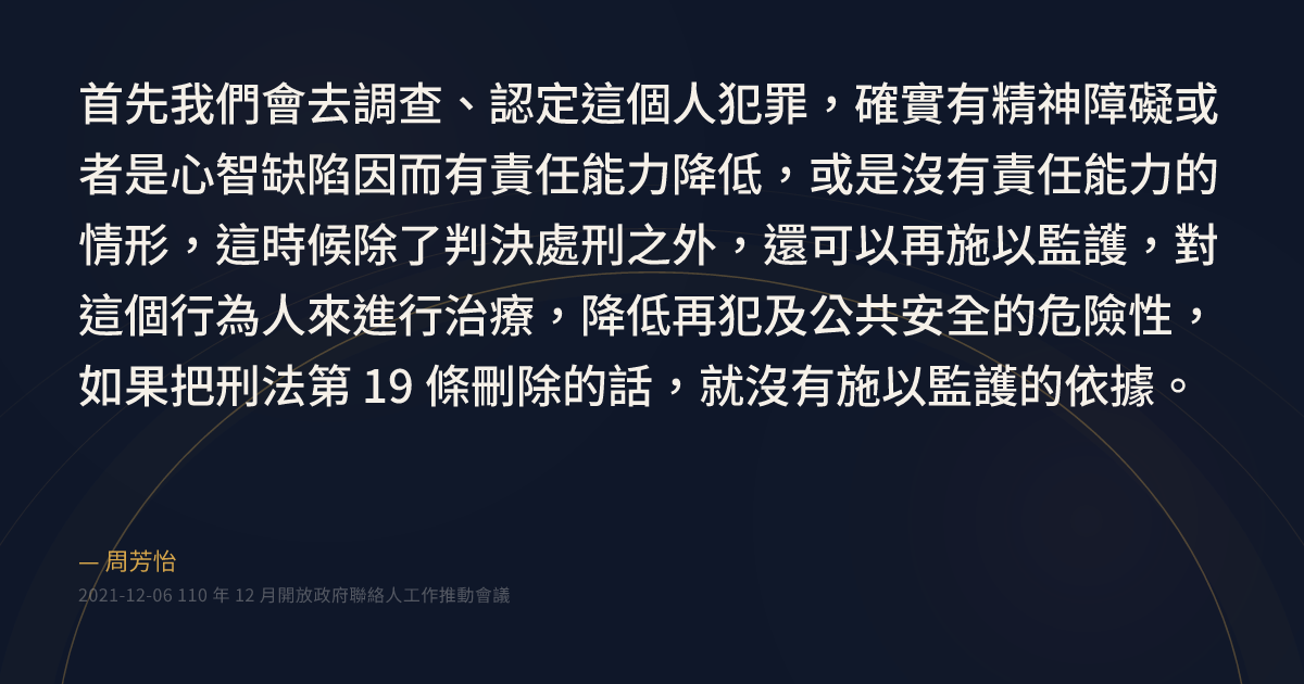 ”首先我們會去調查、認定這個人犯罪，確實有精神障礙或者是心智缺陷因而有責任能力降低，或是沒有責任能力的情形，這時候除了判決處刑之外，還可以再施 ...