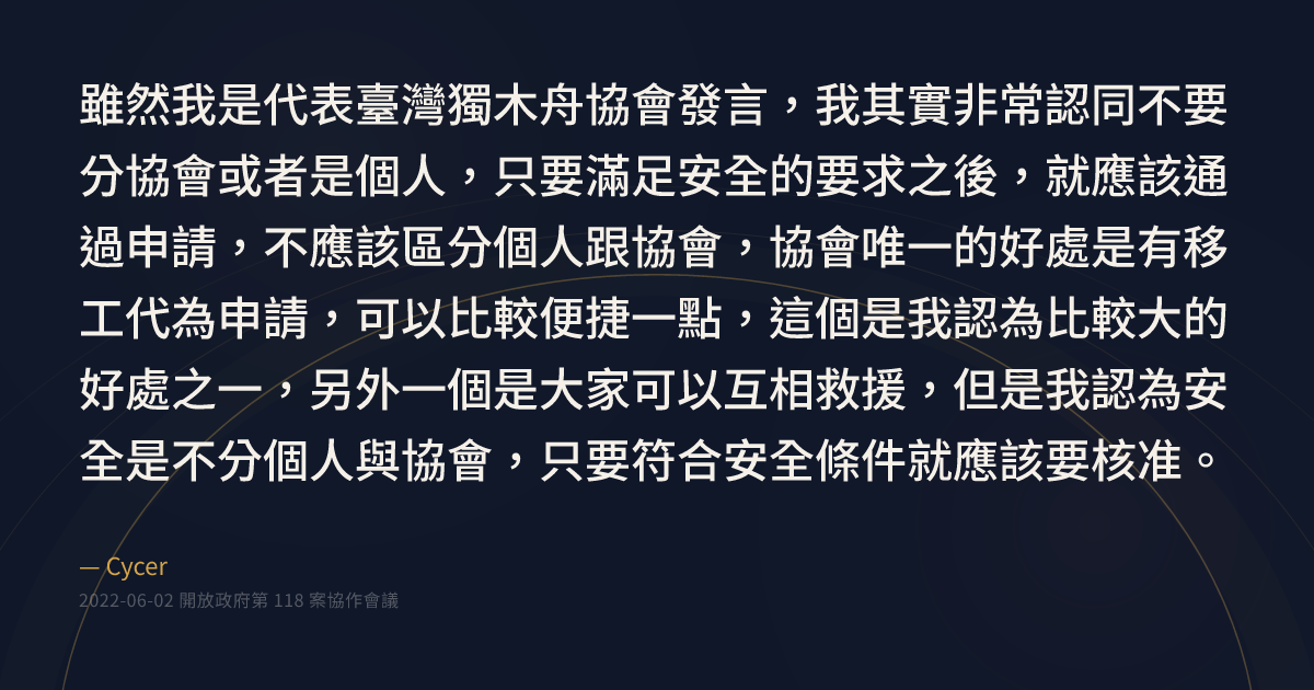 ”雖然我是代表臺灣獨木舟協會發言，我其實非常認同不要分協會或者是個人，只要滿足安全的要求之後，就應該通過申請，不應該區分個人跟協會，協會唯一的 ...